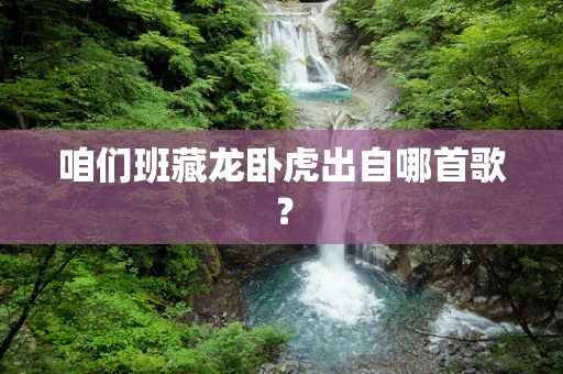 咱们班藏龙卧虎出自哪首歌？