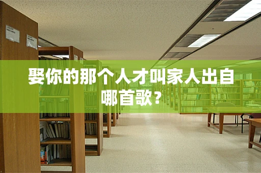 娶你的那个人才叫家人出自哪首歌？