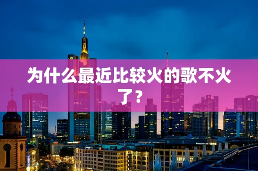 为什么最近比较火的歌不火了？