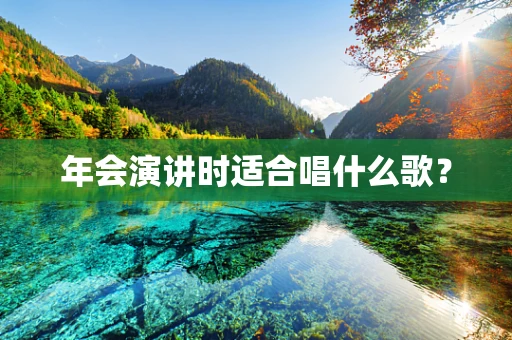 年会演讲时适合唱什么歌？