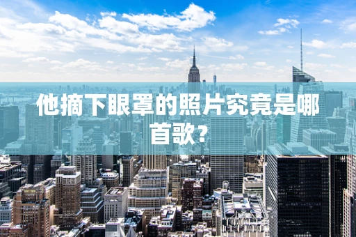 他摘下眼罩的照片究竟是哪首歌？