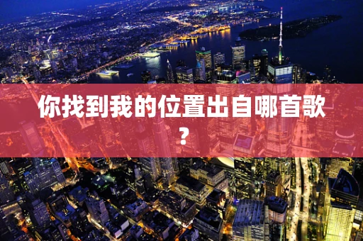 你找到我的位置出自哪首歌？