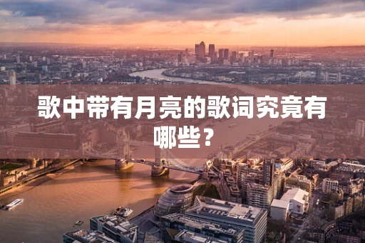歌中带有月亮的歌词究竟有哪些？