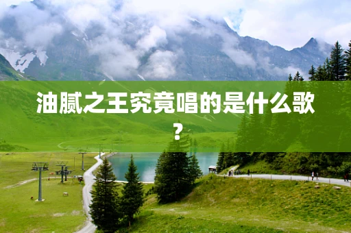 油腻之王究竟唱的是什么歌？