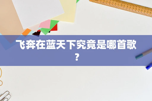 飞奔在蓝天下究竟是哪首歌？