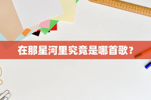在那星河里究竟是哪首歌？