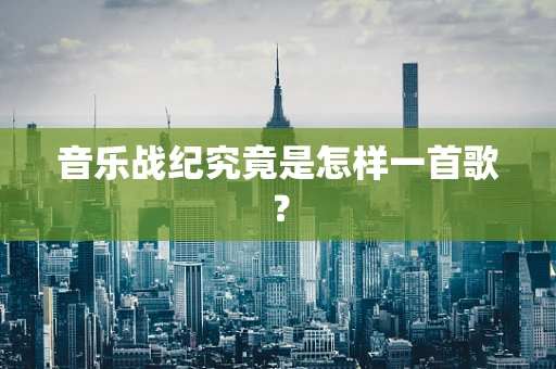 音乐战纪究竟是怎样一首歌？