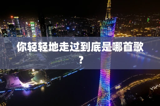 你轻轻地走过到底是哪首歌？