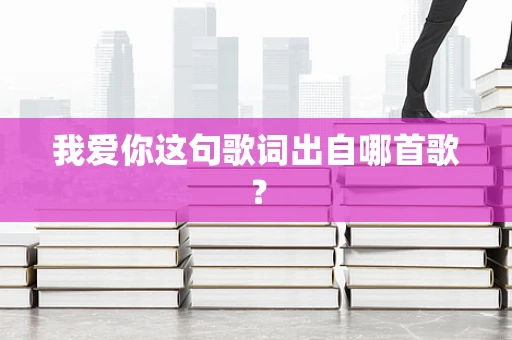 我爱你这句歌词出自哪首歌？