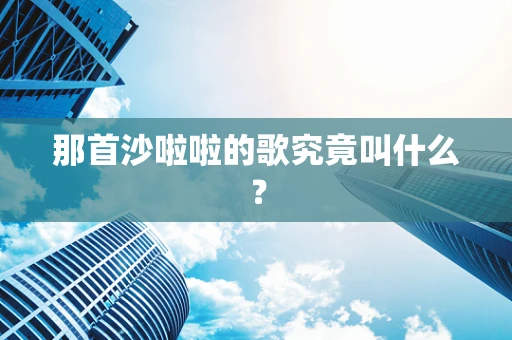 那首沙啦啦的歌究竟叫什么？