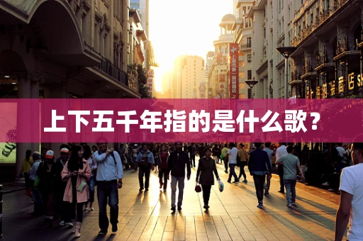 上下五千年指的是什么歌？