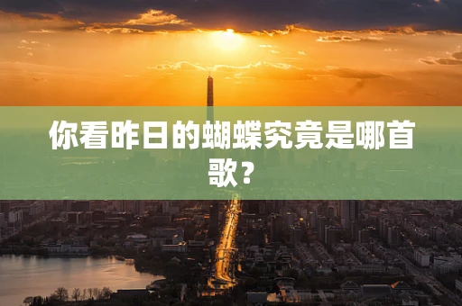 你看昨日的蝴蝶究竟是哪首歌？