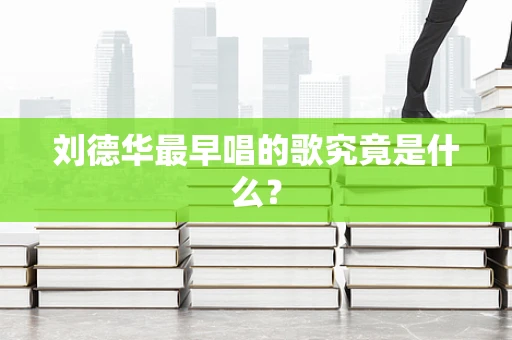 刘德华最早唱的歌究竟是什么？