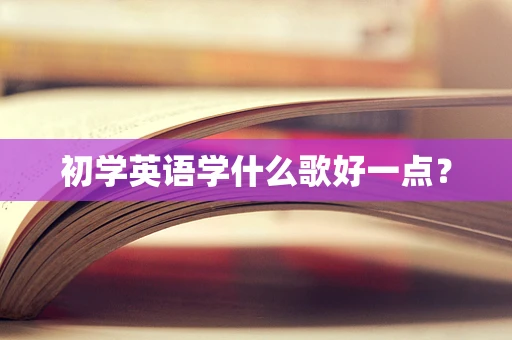 初学英语学什么歌好一点？