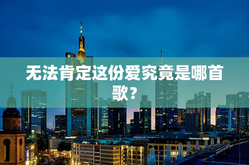 无法肯定这份爱究竟是哪首歌？