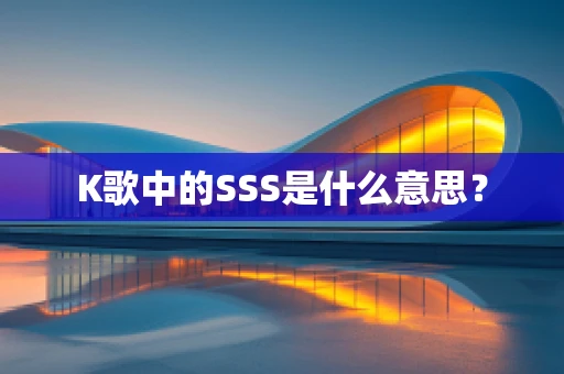 K歌中的SSS是什么意思？