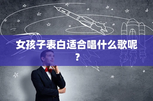 女孩子表白适合唱什么歌呢？