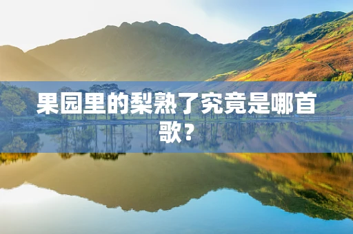 果园里的梨熟了究竟是哪首歌？
