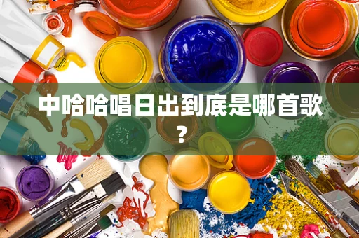 中哈哈唱日出到底是哪首歌？