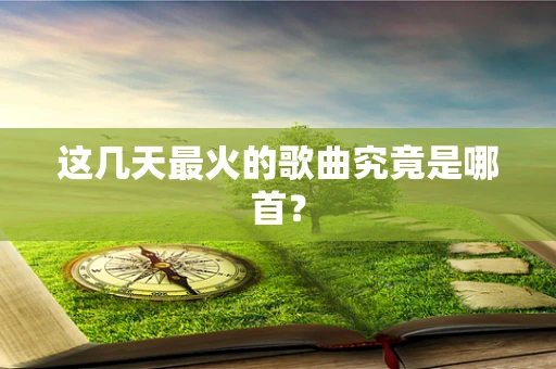 这几天最火的歌曲究竟是哪首？