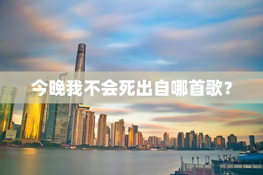 今晚我不会死出自哪首歌？