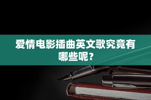 爱情电影插曲英文歌究竟有哪些呢？