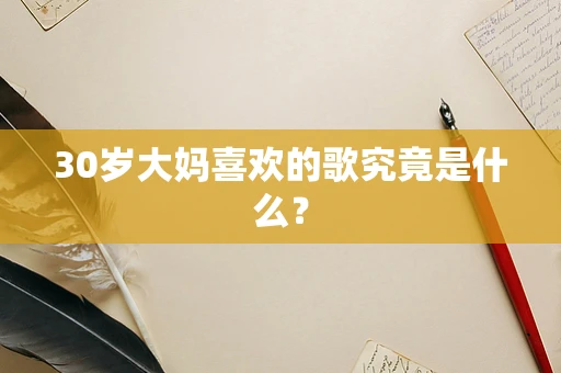 30岁大妈喜欢的歌究竟是什么？