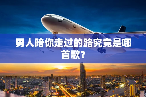 男人陪你走过的路究竟是哪首歌？