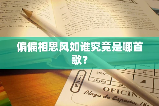 偏偏相思风如谁究竟是哪首歌？