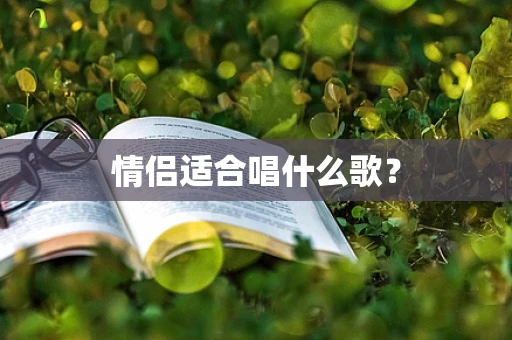 情侣适合唱什么歌？