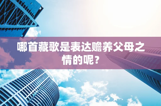 哪首藏歌是表达赡养父母之情的呢？