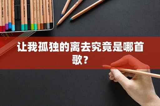 让我孤独的离去究竟是哪首歌？
