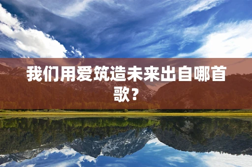 我们用爱筑造未来出自哪首歌？