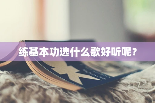 练基本功选什么歌好听呢？