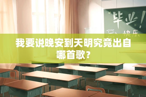 我要说晚安到天明究竟出自哪首歌？