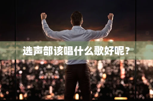 选声部该唱什么歌好呢？
