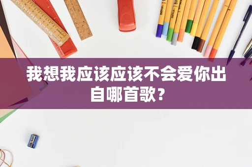 我想我应该应该不会爱你出自哪首歌？