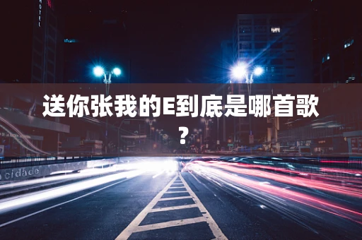 送你张我的E到底是哪首歌？