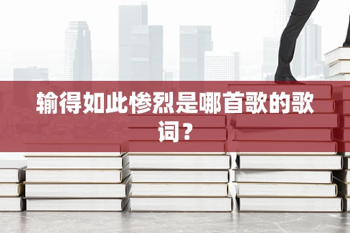 输得如此惨烈是哪首歌的歌词？