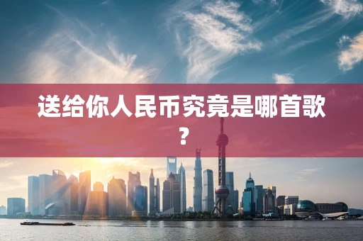 送给你人民币究竟是哪首歌？
