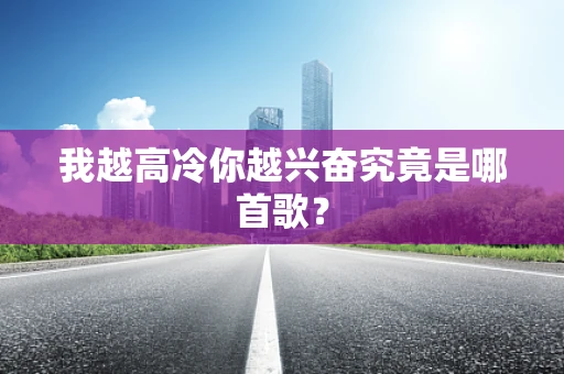 我越高冷你越兴奋究竟是哪首歌？