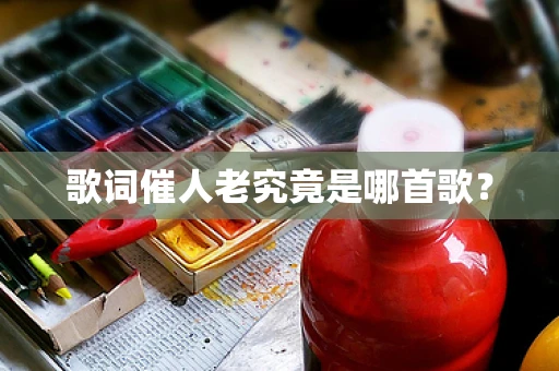 歌词催人老究竟是哪首歌？