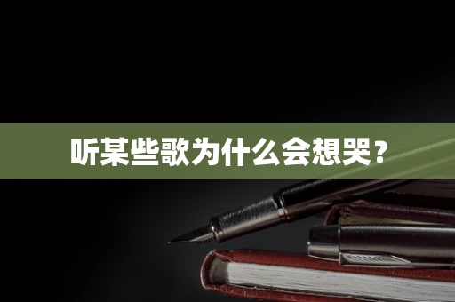 听某些歌为什么会想哭？