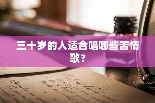 三十岁的人适合唱哪些苦情歌？