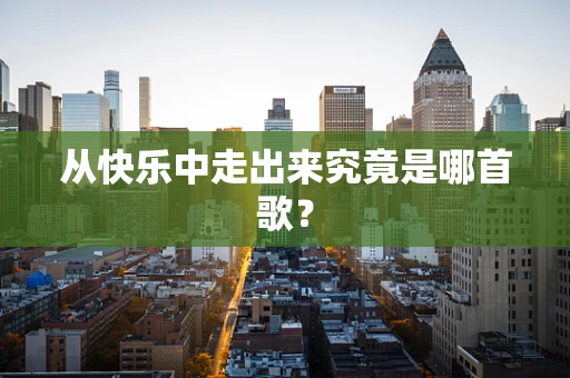 从快乐中走出来究竟是哪首歌？