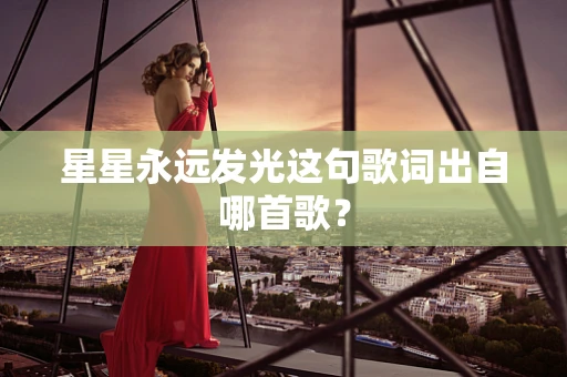 星星永远发光这句歌词出自哪首歌？