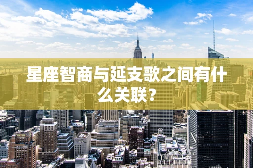 星座智商与延支歌之间有什么关联？