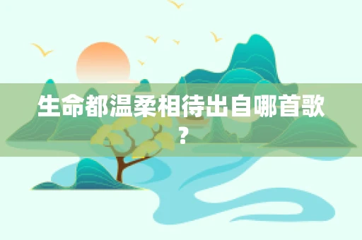 生命都温柔相待出自哪首歌？