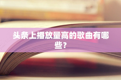头条上播放量高的歌曲有哪些？