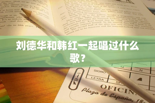 刘德华和韩红一起唱过什么歌？